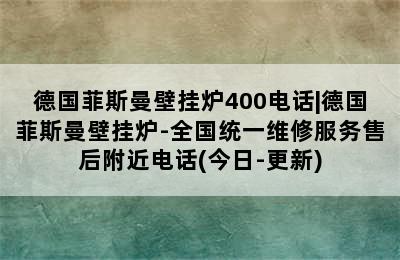 德国菲斯曼壁挂炉400电话|德国菲斯曼壁挂炉-全国统一维修服务售后附近电话(今日-更新)